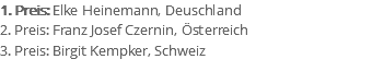 1. Preis: Elke Heinemann, Deuschland 2. Preis: Franz Josef Czernin, Österreich 3. Preis: Birgit Kempker, Schweiz