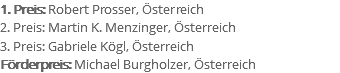 1. Preis: Robert Prosser, Österreich 2. Preis: Martin K. Menzinger, Österreich 3. Preis: Gabriele Kögl, Österreich Förderpreis: Michael Burgholzer, Österreich